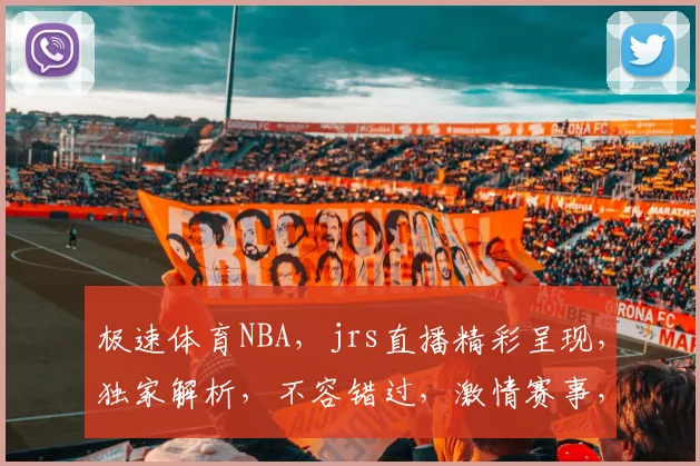极速体育NBA，jrs直播精彩呈现，独家解析，不容错过，激情赛事，一网打尽