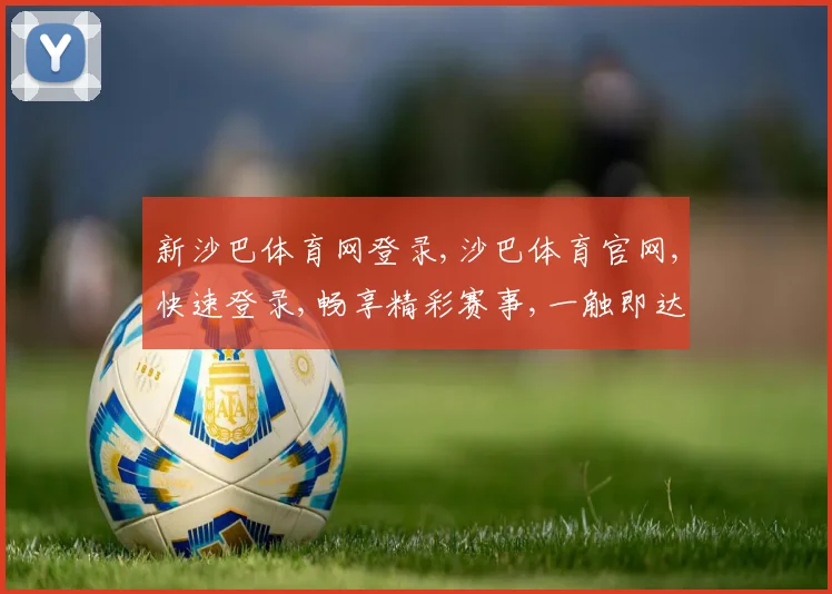 新沙巴体育网登录,沙巴体育官网,快速登录,畅享精彩赛事,一触即达
