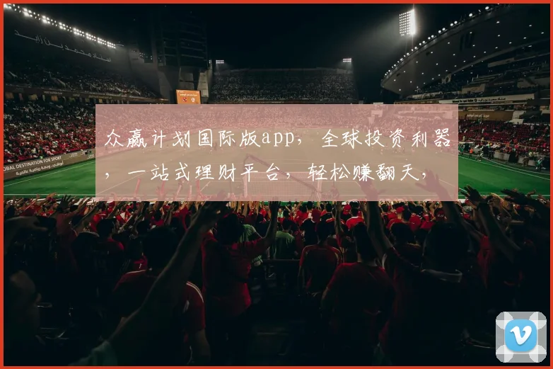 众赢计划国际版app，全球投资利器，一站式理财平台，轻松赚翻天，三步开启财富之门，不容错过