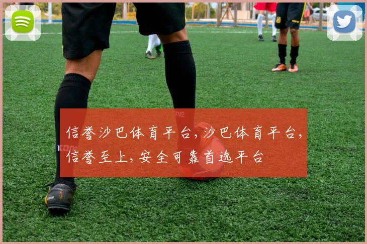 信誉沙巴体育平台,沙巴体育平台,信誉至上,安全可靠首选平台