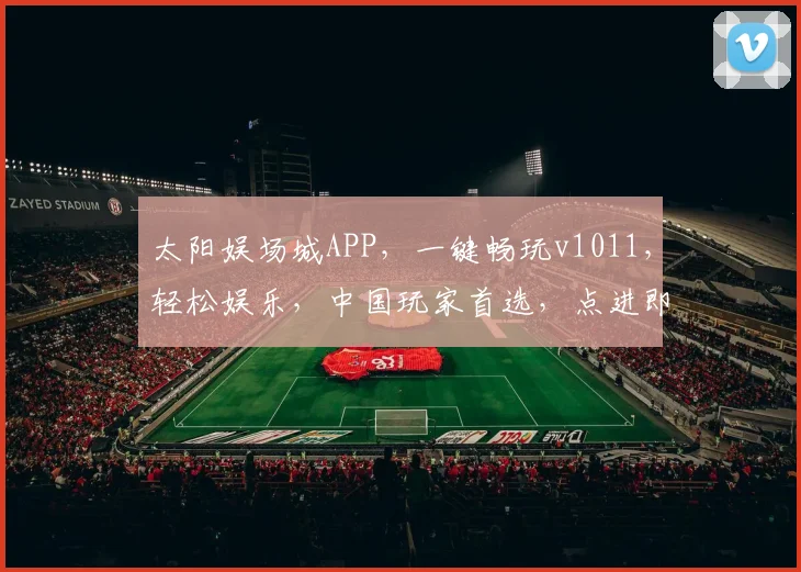 太阳娱场城APP，一键畅玩v1011，轻松娱乐，中国玩家首选，点进即享