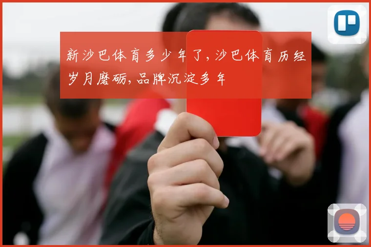 新沙巴体育多少年了,沙巴体育历经岁月磨砺,品牌沉淀多年