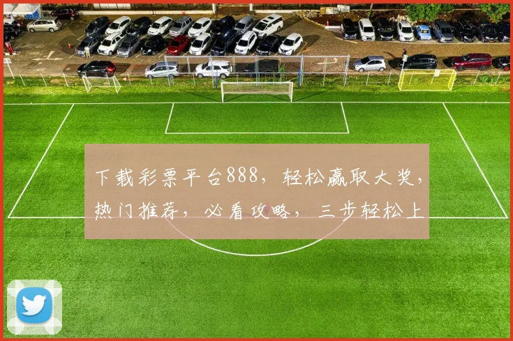 下载彩票平台888，轻松赢取大奖，热门推荐，必看攻略，三步轻松上手，安全可靠