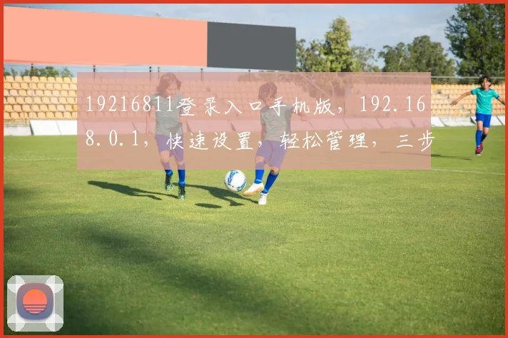 19216811登录入口手机版，192.168.0.1，快速设置，轻松管理，三步搞定
